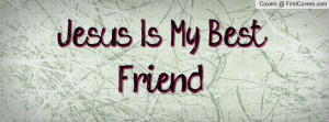 Jesus Is My Best Friend Profile Facebook Covers