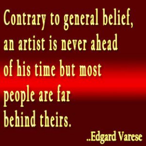 ... ahead of his time but most people are far behind theirs. Edgard Varese