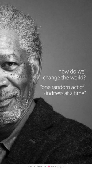Change Quotes Kindness Quotes Random Quotes Morgan Freeman Quotes