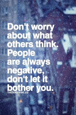 ... others think. People are always negative, don't let it bother you