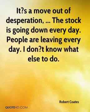 It?s a move out of desperation, ... The stock is going down every day ...