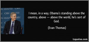 mean, in a way, Obama's standing above the country, above — above ...