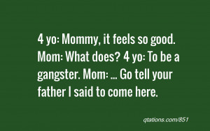 ... Mom: What does? 4 yo: To be a gangster. Mom: ... Go tell your father I