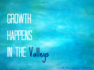 Life Quotes- Growth happens in the valleys...Change Quotes
