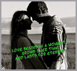 Love begins in a moment grows over time and lasts for eternity ...