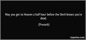 ... to Heaven a half hour before the Devil knows you're dead. - Proverbs