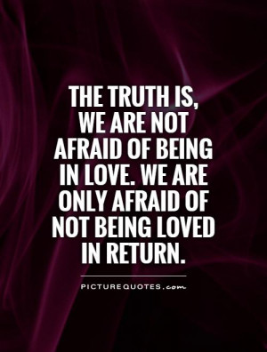 ... love. We are only afraid of not being loved in return Picture Quote #1