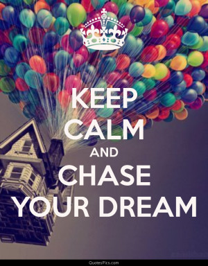 Keep calm and chase your dream – Anonymous