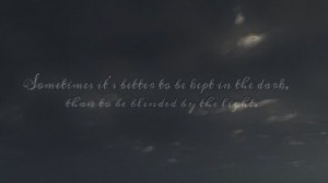 Sometimes it's better to be kept in the dark, than to be blinded by ...