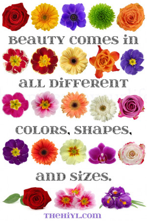 Beauty comes in all different colors, shapes, and sizes. Flowers don't ...