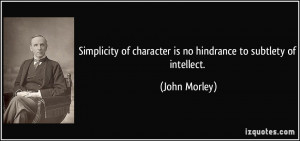 ... of character is no hindrance to subtlety of intellect. - John Morley