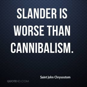 Saint John Chrysostom - Slander is worse than cannibalism.