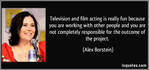 acting is really fun because you are working with other people and you ...