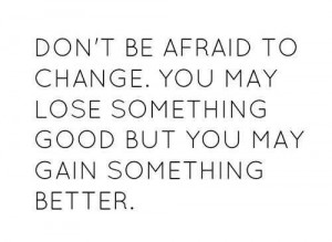 dont be afraid to change