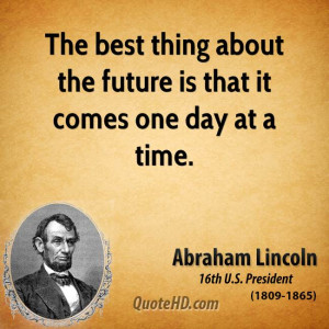 The best thing about the future is that it comes one day at a time.