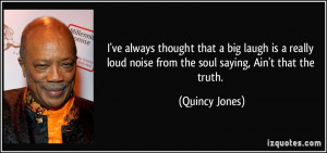 ve always thought that a big laugh is a really loud noise from the ...