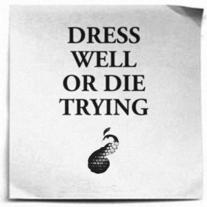 Dress well or die trying. #quotes