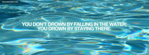 You Don’t Drown By Falling In The Water You Drown By Staying There
