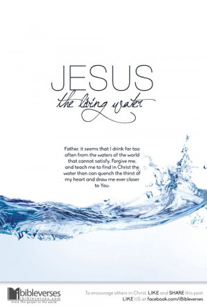 satisfied, for Jesus alone, the Water of Life, can quench our thirst ...
