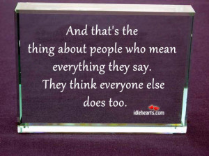 ... who mean everything they say. They think everyone else does too
