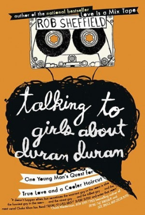 Talking to Girls About Duran Duran: One Young Man's Quest for True ...