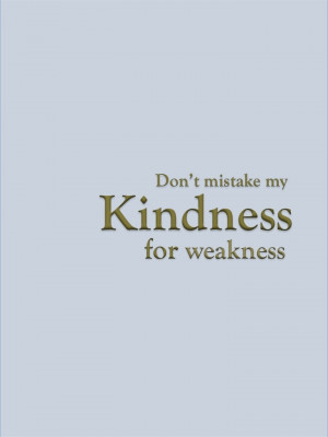 Don't Mistake My Kindness for Weakness