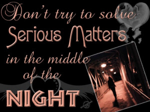 ... solve serious matters in the middle of the night ~ Inspirational Quote