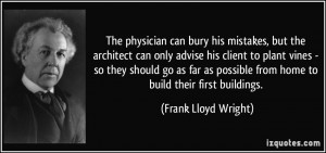 physician can bury his mistakes, but the architect can only advise his ...