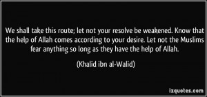 We shall take this route; let not your resolve be weakened. Know that ...