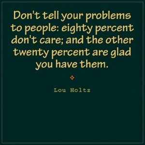 Don't tell your problems to people - Lou Holtz