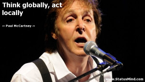 Think globally, act locally - Paul McCartney Quotes - StatusMind.com
