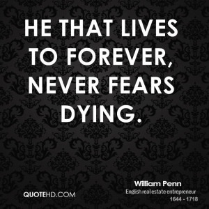 william penn quote he that lives to forever never fears dying jpg