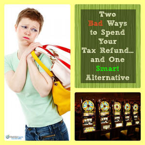Two Bad Ways to Spend Your Tax Refund...and One Smart Alternative