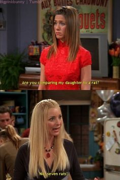 ... my daughter to a rat? Phoebe: No, SEVEN rats! Friends TV show quotes