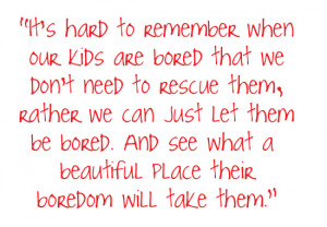 Quote from Slow Family Living: Boredom; the Gateway to New Ideas