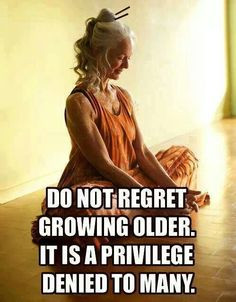 Do not regret growing older! More
