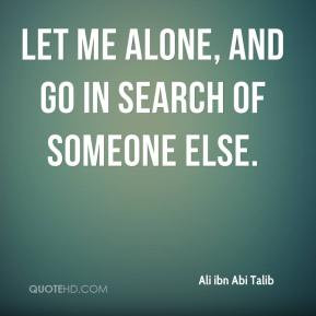 Ali ibn Abi Talib - Let me alone, and go in search of someone else.