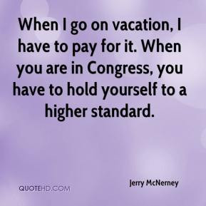 Jerry McNerney - When I go on vacation, I have to pay for it. When you ...