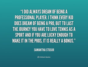 of being a professional player. I think every kid does dream of being ...