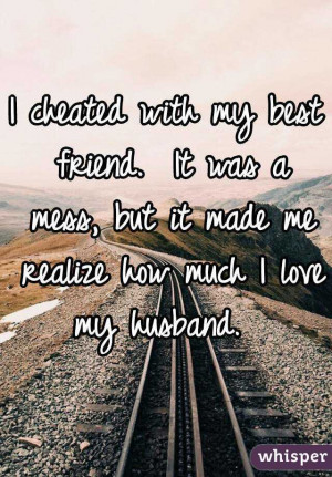 cheated with my best friend. It was a mess, but it made me realize ...