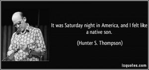 ... night in America, and I felt like a native son. - Hunter S. Thompson