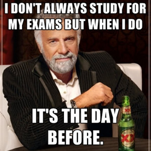 Don't Always Study For My Exams But When I Do It's The Day Before.