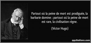 Partout où la peine de mort est prodiguée, la barbarie domine ...