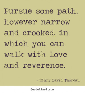 Henry David Thoreau picture quotes - Pursue some path, however narrow ...