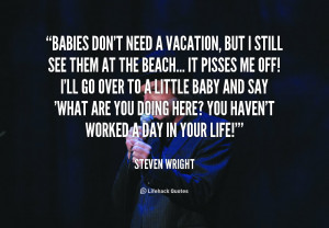 quote Steven Wright babies dont need a vacation but i
