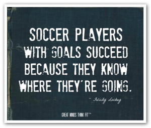 Soccer players with goals succeed becausethey know where they're ...