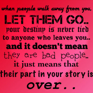 ... people walk away from you, let them go.. your destiny is never