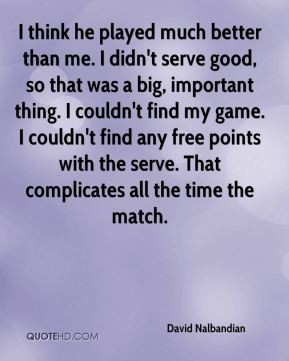 David Nalbandian - I think he played much better than me. I didn't ...