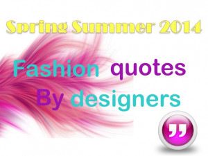 Spring Summer 2014: Fashion Quotes by Designers