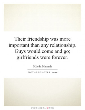 ... relationship. Guys would come and go; girlfriends were forever